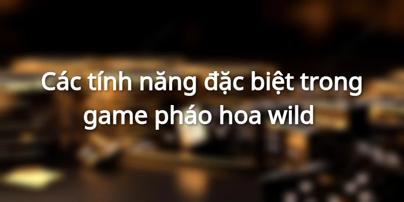 Các tính năng đặc biệt trong game pháo hoa wild&nbsp;