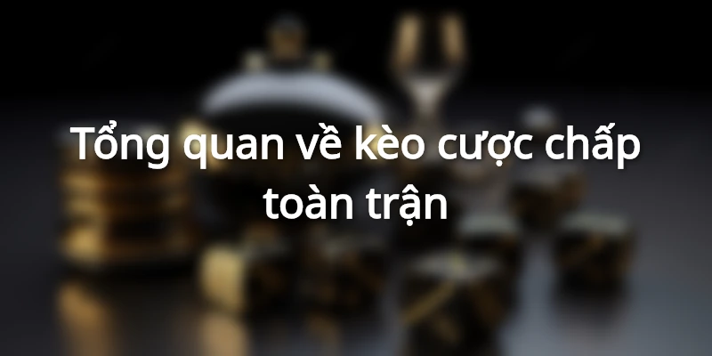 Cược chấp toàn trận giúp cân bằng tương quan lực lượng hai đội