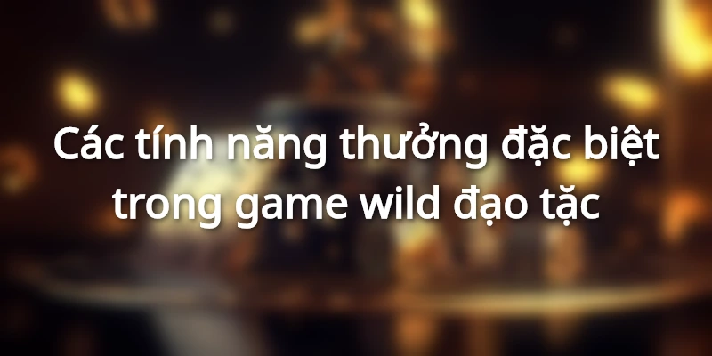Tính năng nhân thưởng trong wild đạo tặc cực hấp dẫn