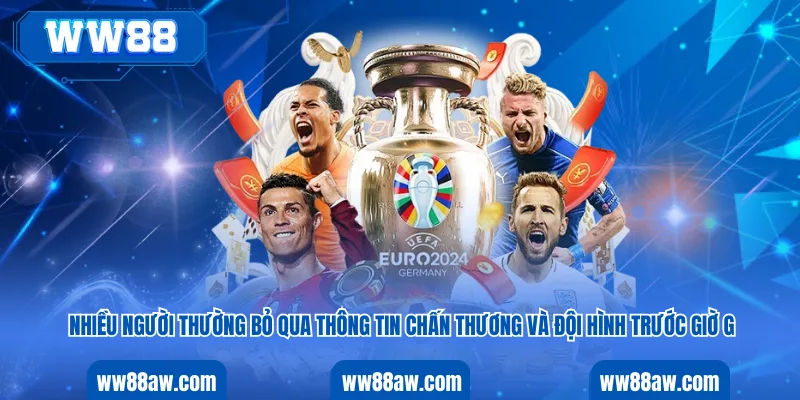 Nhiều người thường bỏ qua thông tin chấn thương và đội hình trước giờ G