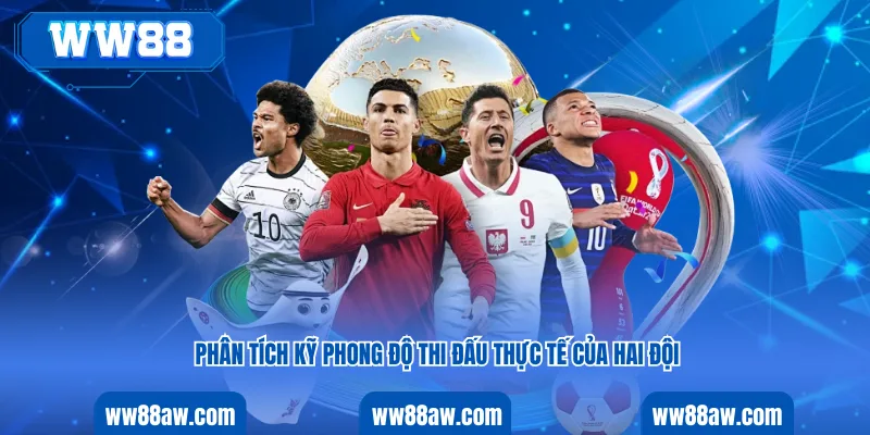 Phân tích kỹ phong độ thi đấu thực tế của hai đội